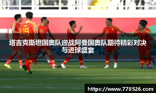 塔吉克斯坦国奥队迎战阿曼国奥队期待精彩对决与进球盛宴